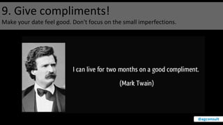 9. Give compliments!
Make your date feel good. Don't focus on the small imperfections.
@agconsult
 