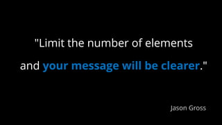 "Limit the number of elements
and your message will be clearer."
Jason Gross
 