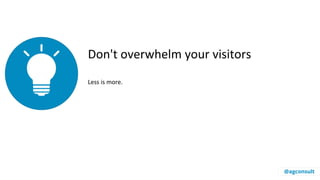 Don't overwhelm your visitors
Less is more.
@agconsult
 