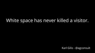White space has never killed a visitor.
Karl Gilis - @agconsult
 