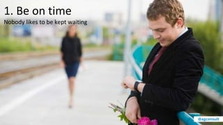 1. Be on time
Nobody likes to be kept waiting
@agconsult
 