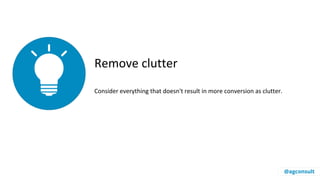 Remove clutter
Consider everything that doesn't result in more conversion as clutter.
@agconsult
 