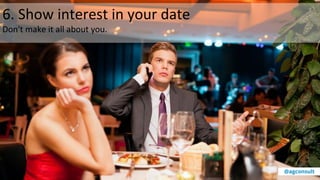 6. Show interest in your date
Don't make it all about you.
@agconsult
 