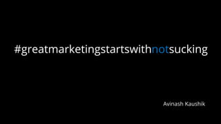 #greatmarketingstartswithnotsucking
Avinash Kaushik
 
