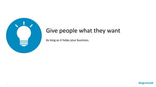 Give people what they want
As long as it helps your business.
. @agconsult
 