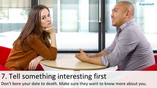 7. Tell something interesting first
Don't bore your date to death. Make sure they want to know more about you.
@agconsult
 