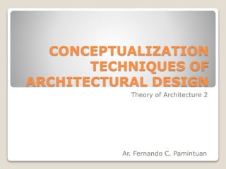 CONCEPTUALIZATION
TECHNIQUES OF
ARCHITECTURAL DESIGN
Theory of Architecture 2
Ar. Fernando C. Pamintuan
 