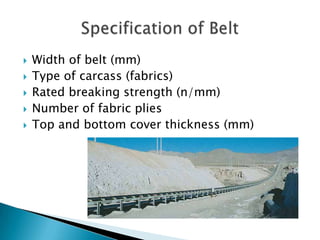  Width of belt (mm)
 Type of carcass (fabrics)
 Rated breaking strength (n/mm)
 Number of fabric plies
 Top and bottom cover thickness (mm)
 