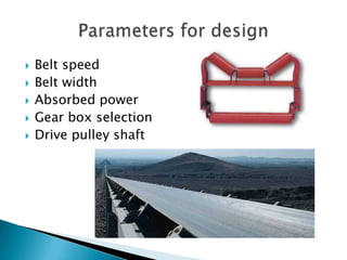  Belt speed
 Belt width
 Absorbed power
 Gear box selection
 Drive pulley shaft
 