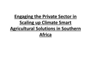 Engaging the Private Sector in
Scaling up Climate Smart
Agricultural Solutions in Southern
Africa
 