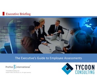 Executive Briefing The Executive’s Guide to Employee Assessments TYCOONConsulting.com 