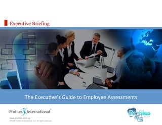 Executive Briefing




                   The	
  Execu)ve’s	
  Guide	
  to	
  Employee	
  Assessments
                                                                             	
  


www.proﬁles.com.sg!
©2009 Proﬁles International, Inc. All rights reserved.!
 