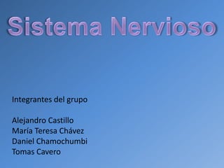 Sistema Nervioso Integrantes del grupo Alejandro Castillo María Teresa Chávez Daniel Chamochumbi Tomas Cavero 