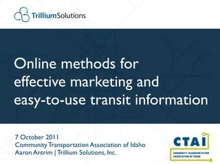 TrilliumSolutions




Online methods for
effective marketing and
easy-to-use transit information

7 October 2011
Community Transportation Association of Idaho
Aaron Antrim | Trillium Solutions, Inc.
 