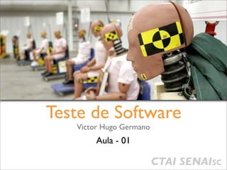 Teste de Software
   Victor Hugo Germano
        Aula - 01

                         CTAI SENAISC
 