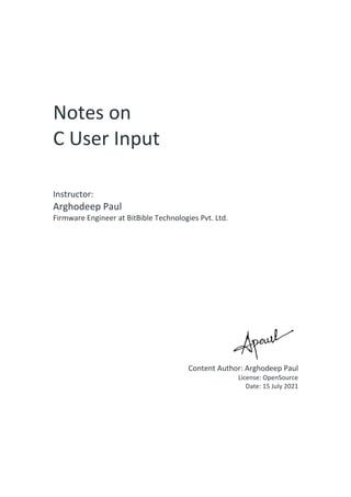 Notes on
C User Input
Instructor:
Arghodeep Paul
Firmware Engineer at BitBible Technologies Pvt. Ltd.
Content Author: Arghodeep Paul
License: OpenSource
Date: 15 July 2021
 