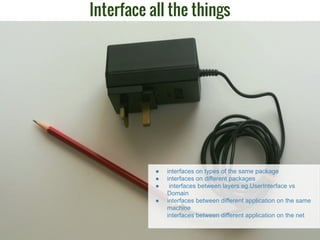 Interface all the things
● interfaces on types of the same package
● interfaces on different packages
● interfaces between...