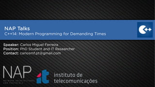 NAP Talks
C++14: Modern Programming for Demanding Times
Speaker: Carlos Miguel Ferreira
Position: PhD Student and IT Researcher
Contact: carlosmf.pt@gmail.com
 