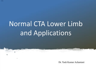 Normal CTA Lower Limb
and Applications
Dr. Yash Kumar Achantani
OSR
 
