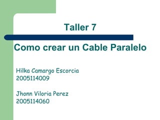 Hilka Camargo Escorcia  2005114009 Jhonn Viloria Perez 2005114060 Taller 7 Como crear un Cable Paralelo 