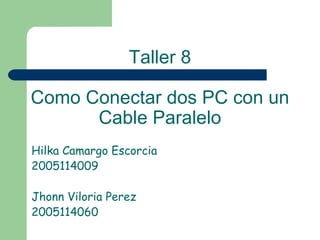Hilka Camargo Escorcia  2005114009 Jhonn Viloria Perez 2005114060 Taller 8 Como Conectar dos PC con un Cable Paralelo 