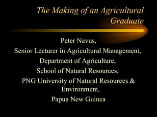 The Making of an Agricultural Graduate ,[object Object],[object Object],[object Object],[object Object],[object Object],[object Object]