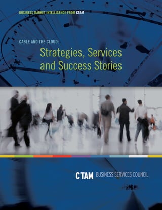 BUSINESS MARKET INTELLIGENCE FROM CTAM

CABLE AND THE CLOUD:

Strategies, Services
and Success Stories

 