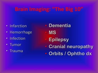 Brain Imaging: “The Big 10”
• Infarction
• Hemorrhage
• Infection
• Tumor
• Trauma
• Dementia
• MS
• Epilepsy
• Cranial neuropathy
• Orbits / Ophtho dx
 