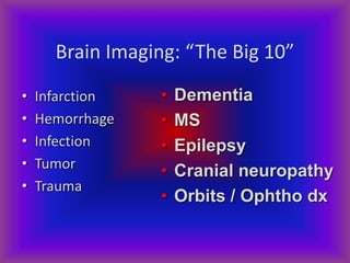 Brain Imaging: “The Big 10”
• Infarction
• Hemorrhage
• Infection
• Tumor
• Trauma
• Dementia
• MS
• Epilepsy
• Cranial neuropathy
• Orbits / Ophtho dx
 