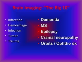 Brain Imaging: “The Big 10”
• Infarction
• Hemorrhage
• Infection
• Tumor
• Trauma
• Dementia
• MS
• Epilepsy
• Cranial neuropathy
• Orbits / Ophtho dx
 
