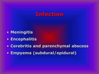 Infection
• Meningitis
• Encephalitis
• Cerebritis and parenchymal abscess
• Empyema (subdural/epidural)
 