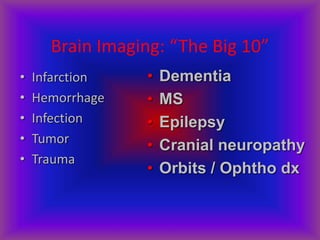 Brain Imaging: “The Big 10”
• Infarction
• Hemorrhage
• Infection
• Tumor
• Trauma
• Dementia
• MS
• Epilepsy
• Cranial neuropathy
• Orbits / Ophtho dx
 
