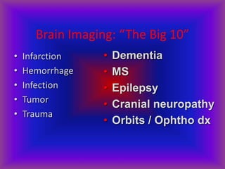 Brain Imaging: “The Big 10”
• Infarction
• Hemorrhage
• Infection
• Tumor
• Trauma
• Dementia
• MS
• Epilepsy
• Cranial neuropathy
• Orbits / Ophtho dx
 