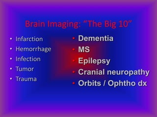 Brain Imaging: “The Big 10”
• Infarction
• Hemorrhage
• Infection
• Tumor
• Trauma
• Dementia
• MS
• Epilepsy
• Cranial neuropathy
• Orbits / Ophtho dx
 