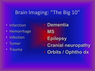 Brain Imaging: “The Big 10”
• Infarction
• Hemorrhage
• Infection
• Tumor
• Trauma
• Dementia
• MS
• Epilepsy
• Cranial neuropathy
• Orbits / Ophtho dx
 