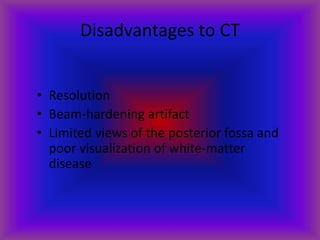 Disadvantages to CT
• Resolution
• Beam-hardening artifact
• Limited views of the posterior fossa and
poor visualization of white-matter
disease
 