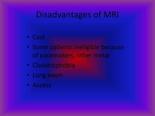 Disadvantages of MRI
• Cost
• Some patients ineligible because
of pacemakers, other metal
• Claustrophobia
• Long exam
• Access
 
