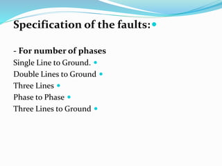 
Specification of the faults:
- For number of phases

Single Line to Ground.

Double Lines to Ground

Three Lines

Phase to Phase

Three Lines to Ground
 