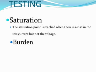 TESTING
Saturation
 The saturation point is reached when there is a rise in the
test current but not the voltage.
Burden
 