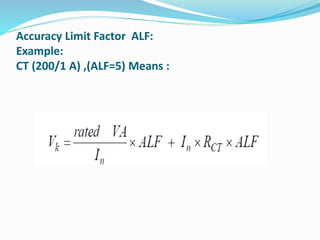 Accuracy Limit Factor ALF:
Example:
CT (200/1 A) ,(ALF=5) Means :
 
