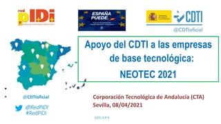 @RedPIDI
#RedPIDI
CDTI, E.P.E
@CDTIoficial
Apoyo del CDTI a las empresas
de base tecnológica:
NEOTEC 2021
•
• Corporación Tecnológica de Andalucía (CTA)
Sevilla, 08/04/2021
 