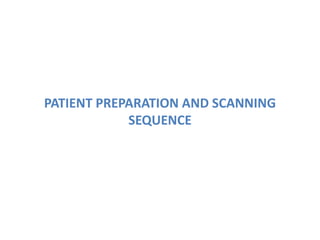 PATIENT PREPARATION AND SCANNING
SEQUENCE
 