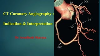 CT Coronary Angiography :
Indication & Interpretation
Dr Awadhesh Sharma
 
