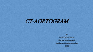 CT-AORTOGRAM
By:
T.ANTONY GODSON
lllrd year M.sc Integrated
Radiology and imaging technology
CARE
 