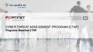 © Copyright Fortinet Inc. All rights reserved.
CYBER THREAT ASSESSMENT PROGRAM (CTAP)
Programa Brasiline CTAP
 