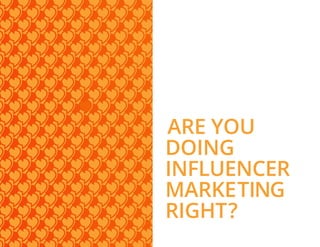 ARE YOU
DOING
INFLUENCER
MARKETING
RIGHT?
 