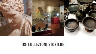 TRE COLLEZIONI STORICHE
 
