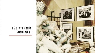 LE STATUE NON
SONO MUTE
 