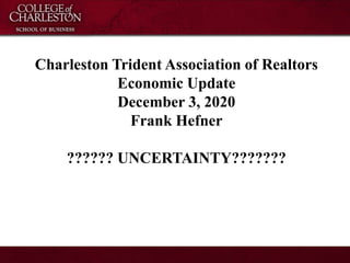 Charleston Trident Association of Realtors
Economic Update
December 3, 2020
Frank Hefner
?????? UNCERTAINTY???????
 