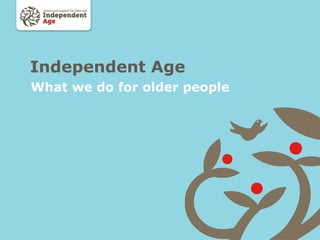 Independent Age
What we do for older people
 